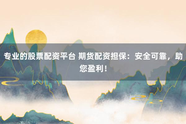 专业的股票配资平台 期货配资担保：安全可靠，助您盈利！