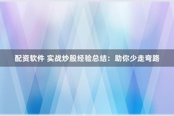 配资软件 实战炒股经验总结:助你少走弯路