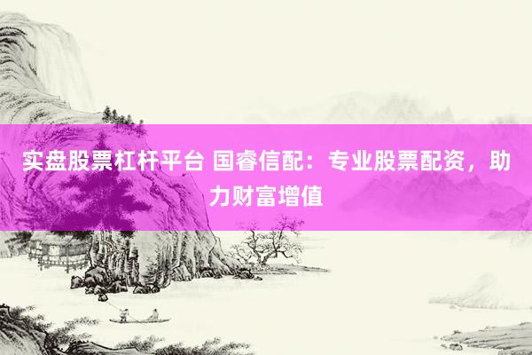 实盘股票杠杆平台 国睿信配：专业股票配资，助力财富增值