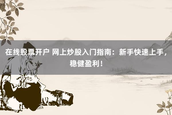 在线股票开户 网上炒股入门指南：新手快速上手，稳健盈利！
