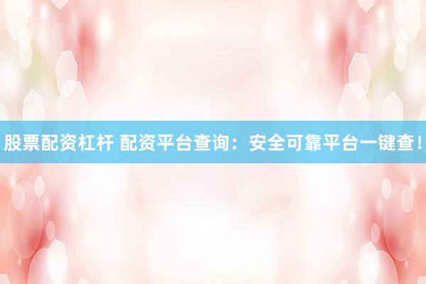 股票配资杠杆 配资平台查询：安全可靠平台一键查！