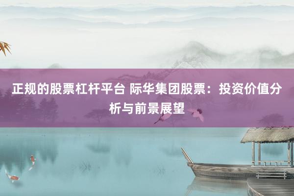 正规的股票杠杆平台 际华集团股票:投资价值分析与前景展望